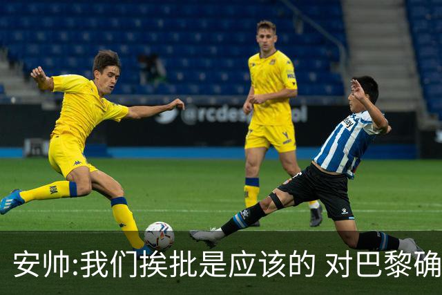 安帅:我们挨批是应该的 对巴黎确实踢得糟糕
